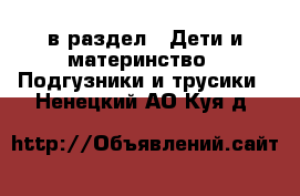  в раздел : Дети и материнство » Подгузники и трусики . Ненецкий АО,Куя д.